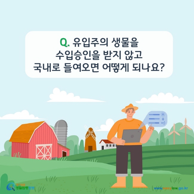 www.easylaw.go.kr Q. 유입주의 생물을 수입승인을 받지 않고 국내로 들여오면 어떻게 되나요?